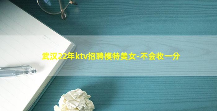 武汉22年ktv招聘模特美女-不会收一分